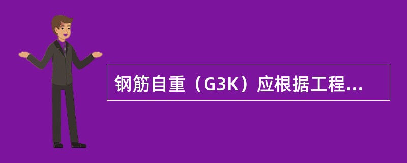 钢筋自重（G3K）应根据工程设计图确定。对一般梁板结构每立方米钢筋混凝土的钢筋自