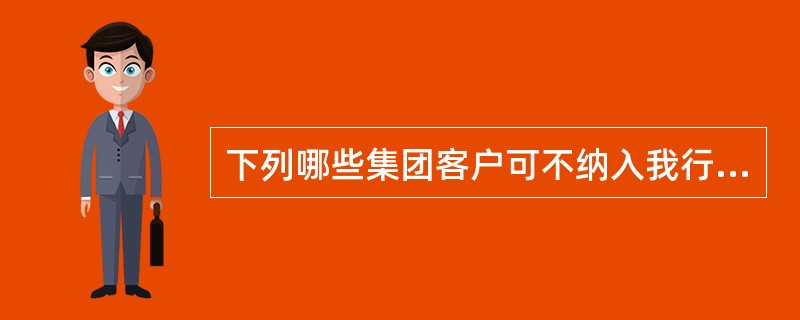 下列哪些集团客户可不纳入我行集团客户授信业务风险管理办法管理（）。