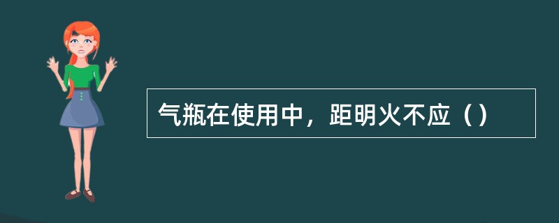 气瓶在使用中，距明火不应（）