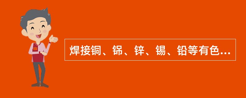 焊接铜、铞、锌、锡、铅等有色金属时，同焊接普通钢材一样，焊工应采用相同的安全措施