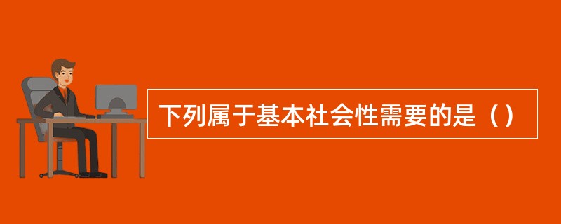 下列属于基本社会性需要的是（）