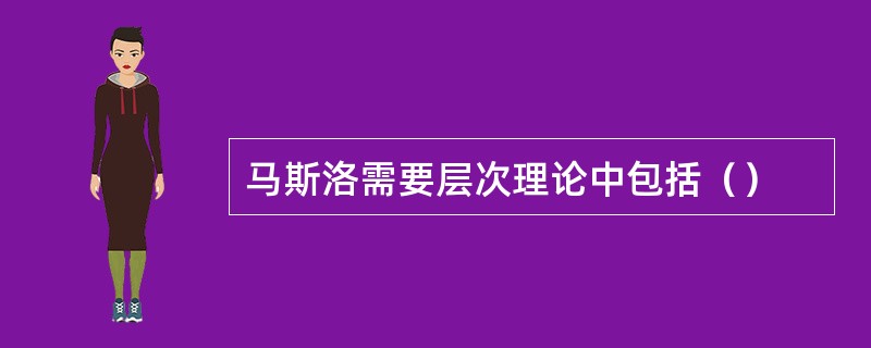 马斯洛需要层次理论中包括（）