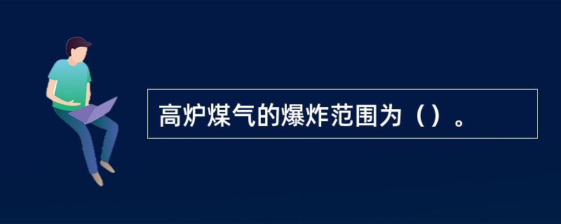 高炉煤气的爆炸范围为（）。