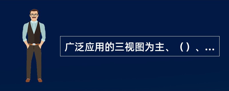 广泛应用的三视图为主、（）、左视图。