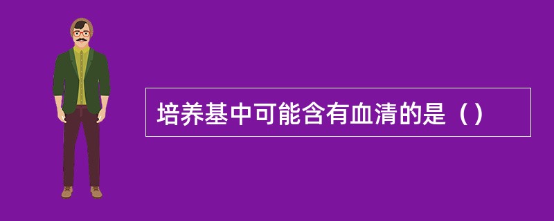 培养基中可能含有血清的是（）