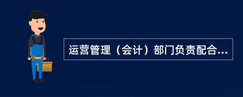 运营管理（会计）部门负责配合信贷部门制定资金监管办法、流程，具体职责包括（）。