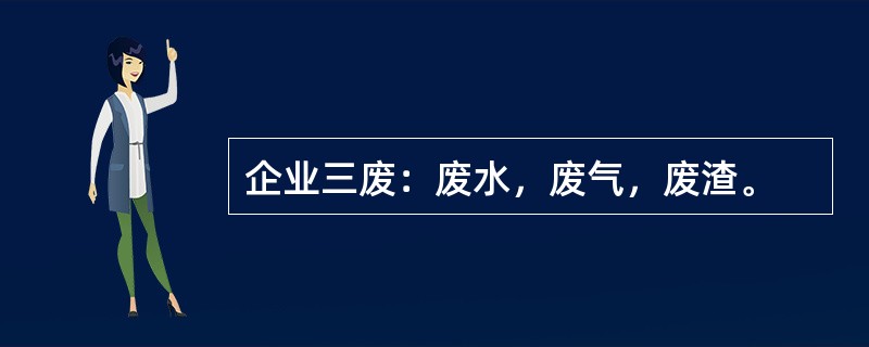 企业三废：废水，废气，废渣。