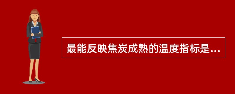 最能反映焦炭成熟的温度指标是（）。