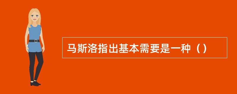 马斯洛指出基本需要是一种（）