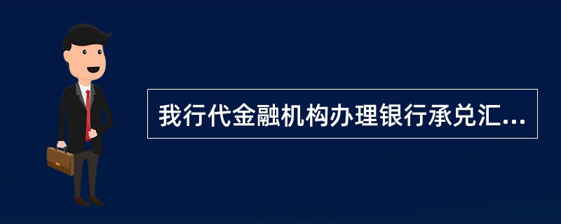 我行代金融机构办理银行承兑汇票业务，金融机构包括（）.