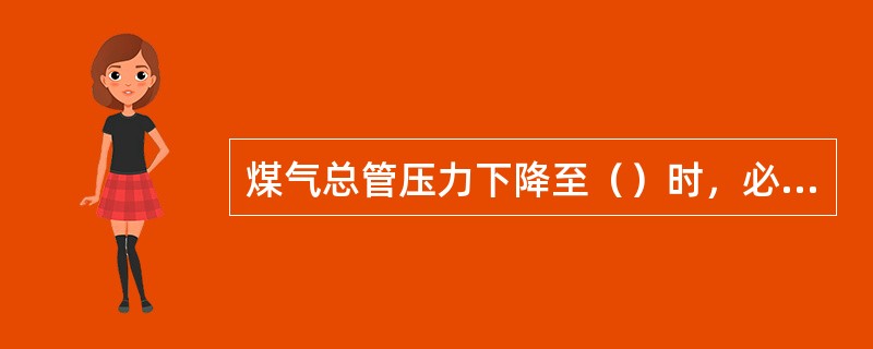 煤气总管压力下降至（）时，必须停止加热。