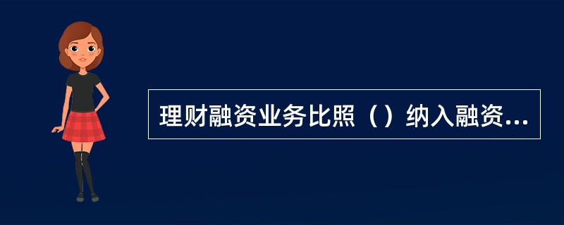 理财融资业务比照（）纳入融资客户授信额度管理。