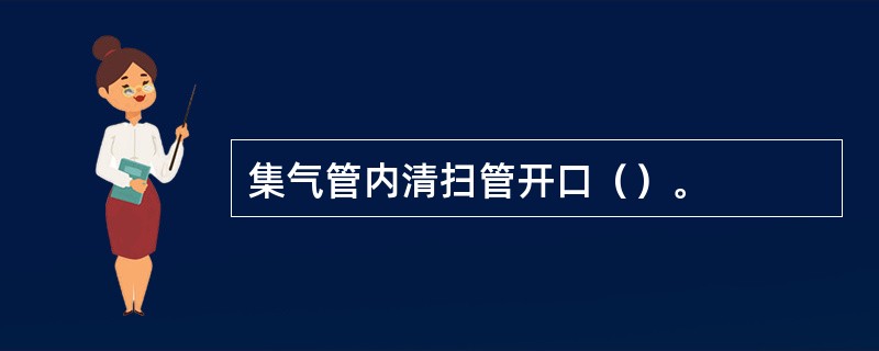 集气管内清扫管开口（）。