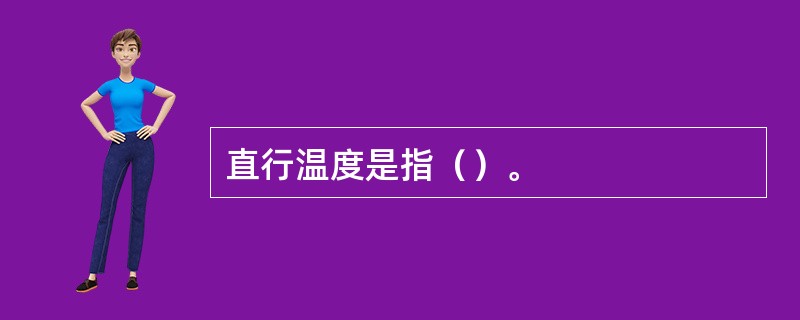 直行温度是指（）。