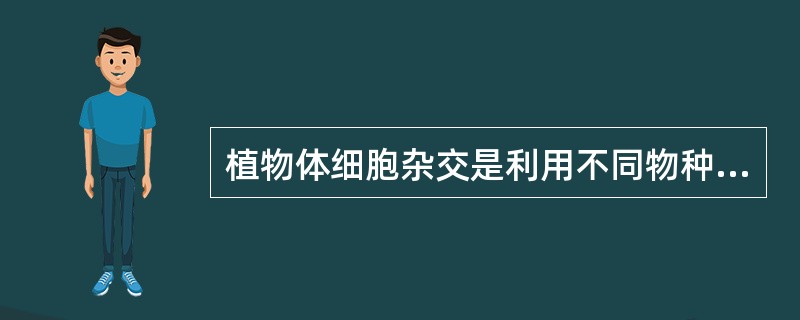 植物体细胞杂交是利用不同物种的两个体细胞融合成一个杂种细胞的过程。该过程是指（）