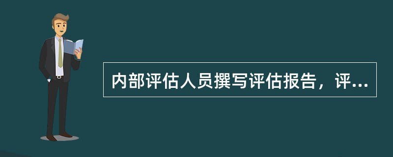 内部评估人员撰写评估报告，评估报告内容主要包括（）。