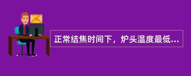 正常结焦时间下，炉头温度最低不低于（）