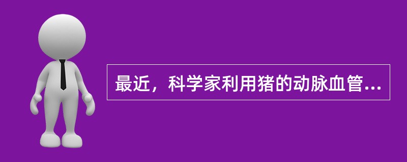 最近，科学家利用猪的动脉血管以及能够模拟胚胎环境的新型生物反应器，成功的在实验室