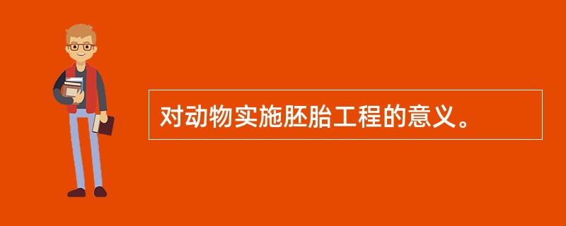 对动物实施胚胎工程的意义。
