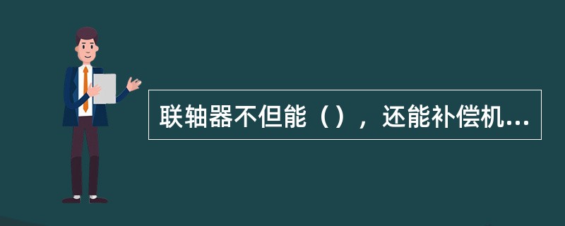 联轴器不但能（），还能补偿机件安装制造误差，缓和冲击和吸收振动。