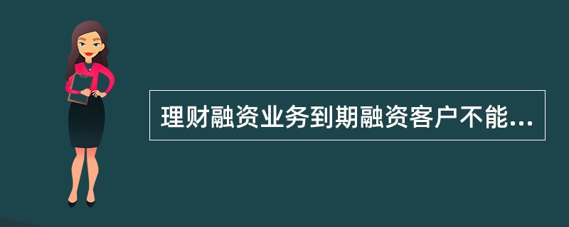 理财融资业务到期融资客户不能归还时，农业银行（）。