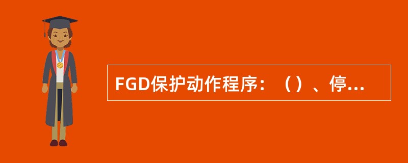 FGD保护动作程序：（）、停止增压风机、（）、停止氧化风机、（）。