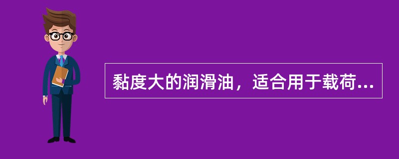 黏度大的润滑油，适合用于载荷大、（）的场合。