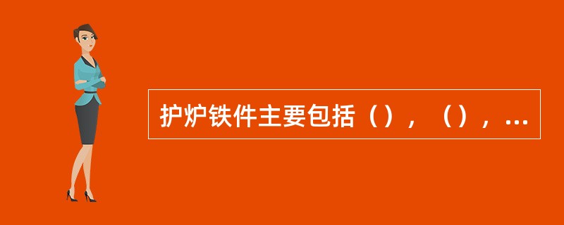 护炉铁件主要包括（），（），（），（），（）。