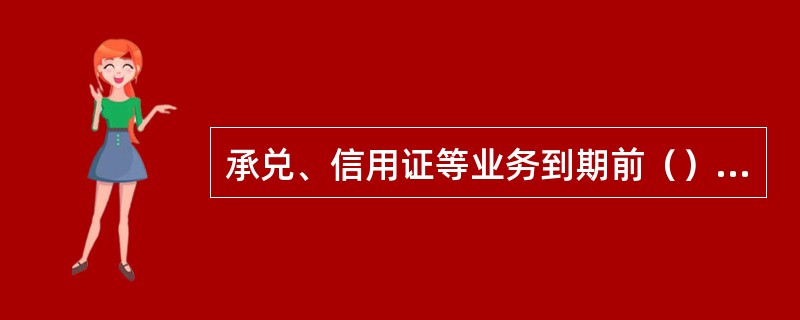 承兑、信用证等业务到期前（）天，客户账户资金不足以还款的，及时通知客户将足额资金