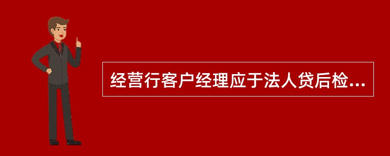 经营行客户经理应于法人贷后检查结束后（）个工作日之内，结合贷后检查、日常跟踪、账
