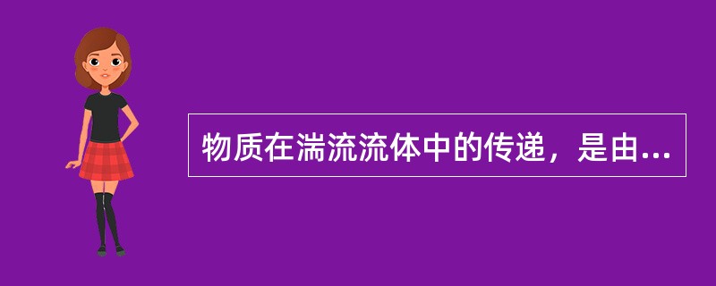 物质在湍流流体中的传递，是由（）引起的。