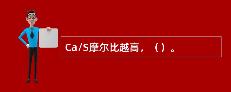 Ca/S摩尔比越高，（）。