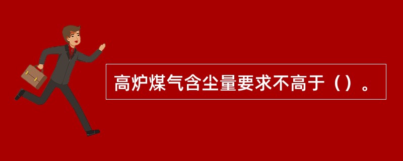 高炉煤气含尘量要求不高于（）。