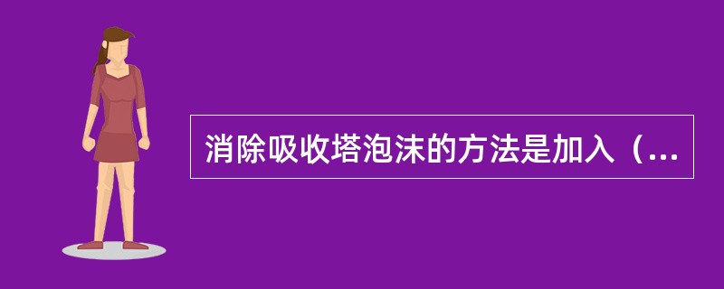 消除吸收塔泡沫的方法是加入（）。