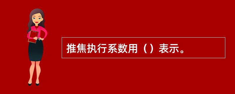 推焦执行系数用（）表示。