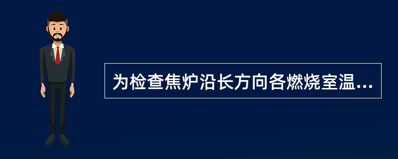 为检查焦炉沿长方向各燃烧室温度均匀性和全炉温度的稳定性，要进行测量的是（）。