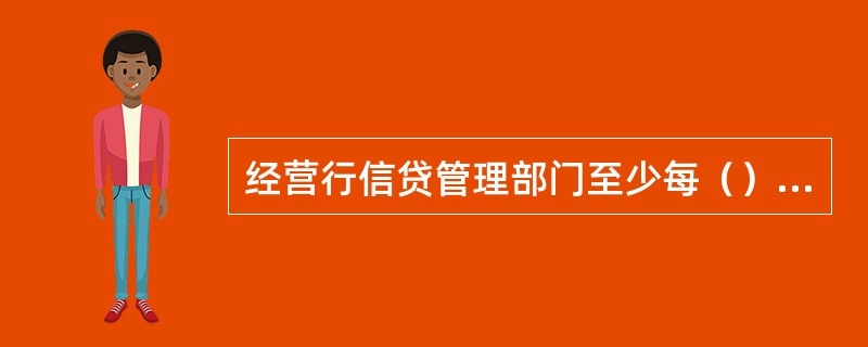 经营行信贷管理部门至少每（）对同级行客户部门贷后管理工作情况进行一次现场检查。