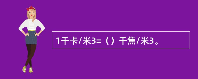 1千卡/米3=（）千焦/米3。