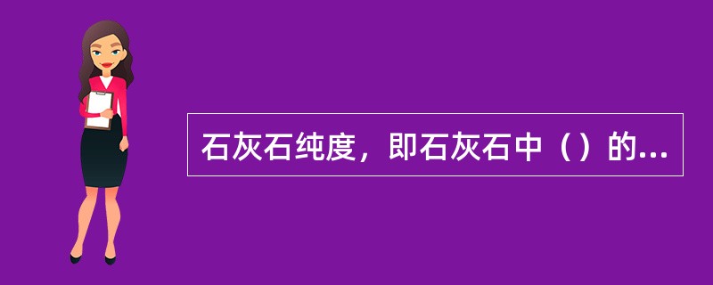 石灰石纯度，即石灰石中（）的含量，（）的含量越高，其能与SO2反应的物质就越多，