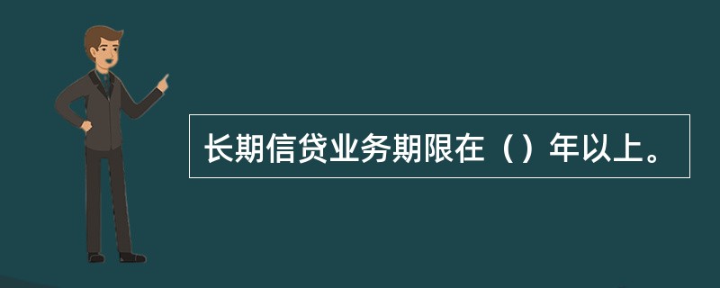 长期信贷业务期限在（）年以上。