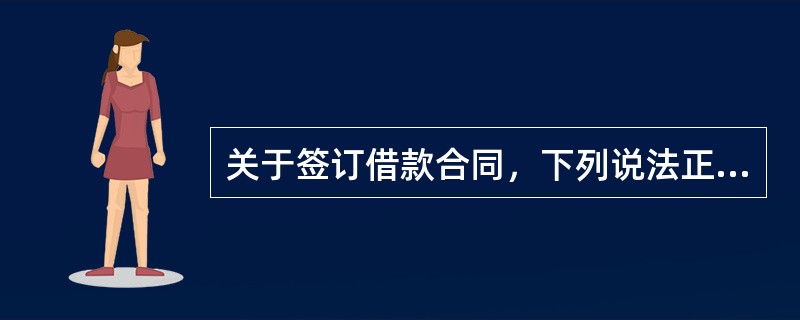 关于签订借款合同，下列说法正确的是（）。