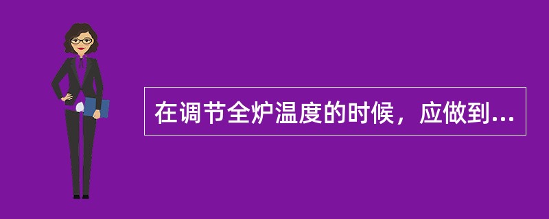 在调节全炉温度的时候，应做到（）。