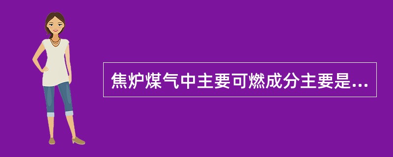 焦炉煤气中主要可燃成分主要是（）。