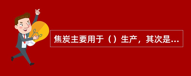 焦炭主要用于（）生产，其次是用于铸造、电石和有色金属冶炼等。