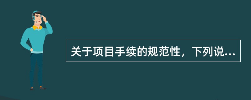 关于项目手续的规范性，下列说法错误的是（）。