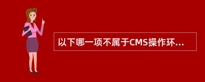 以下哪一项不属于CMS操作环节（）。