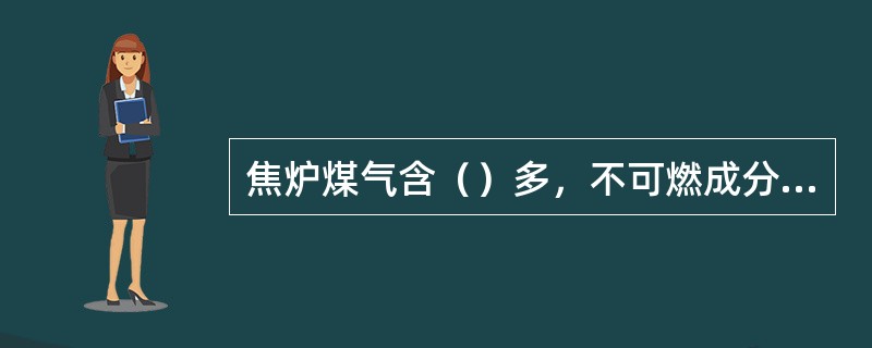 焦炉煤气含（）多，不可燃成分少，燃烧速度快，火焰较短。