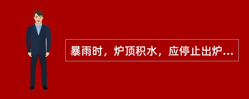 暴雨时，炉顶积水，应停止出炉和装煤操作，防止大量雨水进入（）。