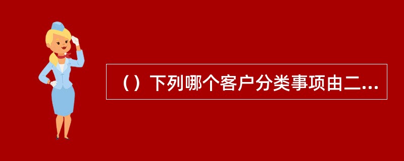 （）下列哪个客户分类事项由二级分行审批？