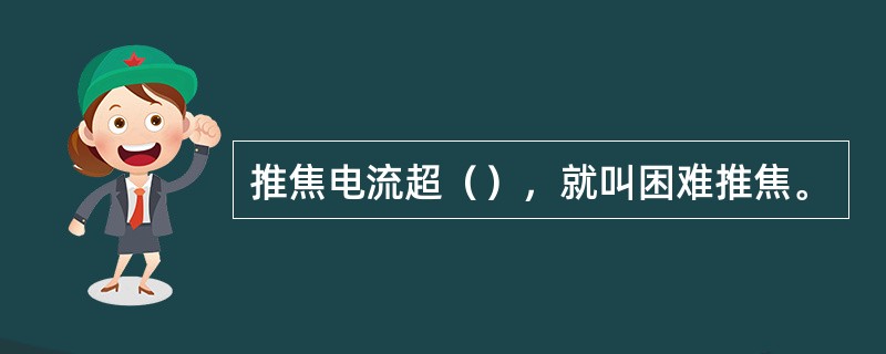推焦电流超（），就叫困难推焦。